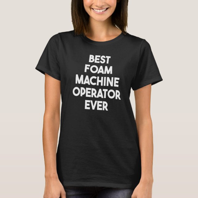 Best Foam Machine Operator Ever   T-Shirt (Front)
