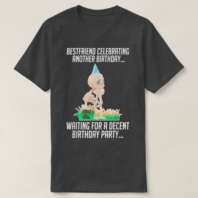 Best Friend Celebrating Another Birthday Skeleton  T-Shirt (Design Front)