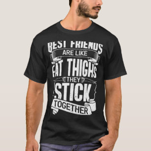 Best friends are like fat thighs they stick togeth T-Shirt