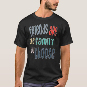 Best Friends Are The Family You Choose, Friendship T-Shirt