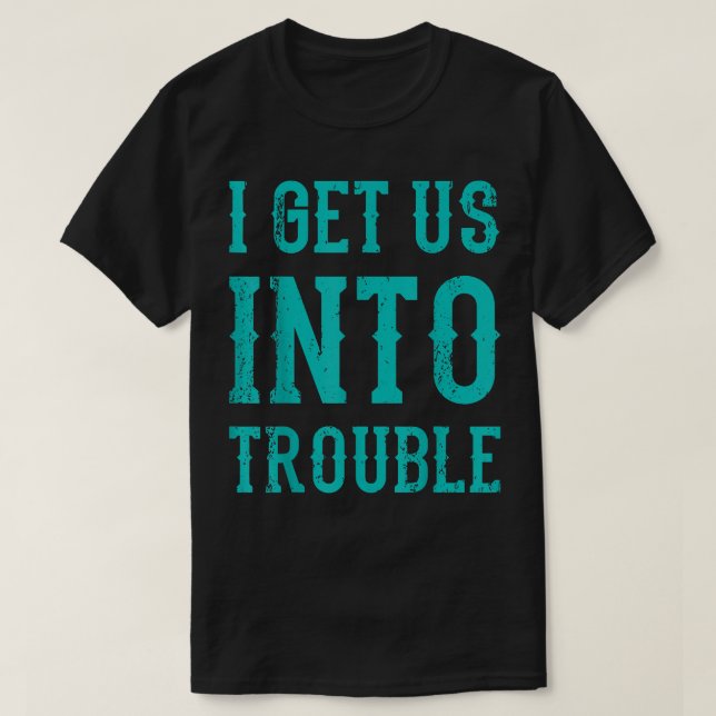 Best Friends Matching I Get Us Into Trouble  T-Shirt (Design Front)
