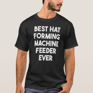 Best Hat Forming Machine Feeder Ever T-Shirt