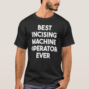Best Incising Machine Operator Ever  1 T-Shirt