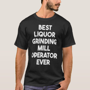 Best Liquor Grinding Mill Operator Ever T-Shirt