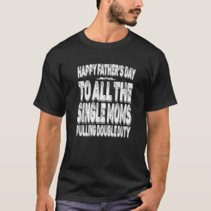 Best Single Moms Pulling Double Duty Happy Fathers T-Shirt