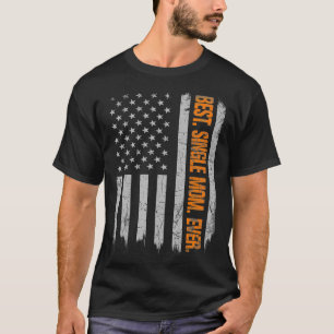 Best Single Mum Ever American Flag Fathers Day Chr T-Shirt