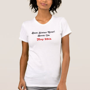 Best Sister Ever! Born On, May 28th T-Shirt