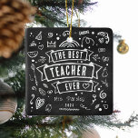 Best Teacher Ever Fun Chalk Doodle Christmas Ceramic Ornament<br><div class="desc">Fun 'Best Teacher Ever' chalkboard doodle Christmas Ornament. This modern design is the perfect gift to say thank you to teachers this christmas. Simply customise their name and year.</div>