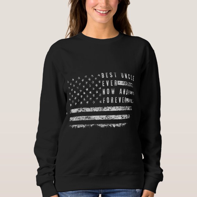 Best Uncle Ever Now And Forever American Flag For  Sweatshirt (Front)