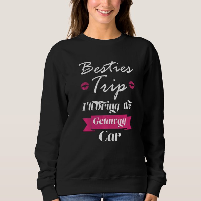 besties trip I'll bring the getaway car travelling Sweatshirt (Front)