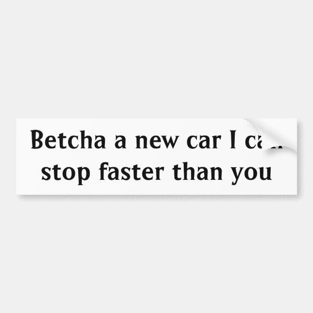 Betcha a new car I can stop faster than you Bumper Sticker (Front)