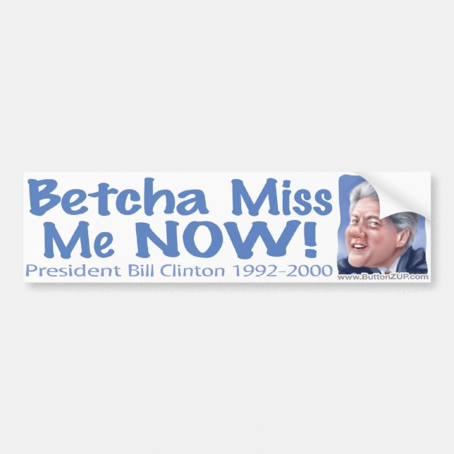 Betcha Miss Me Now! Bill Clinton  Bumper Sticker (Front)
