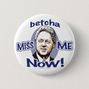 Betcha Miss Me Now! Bill Clinton Button
