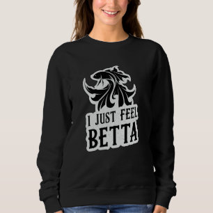 Betta Fish I Just Feel Betta Lover Fighting Fish Sweatshirt