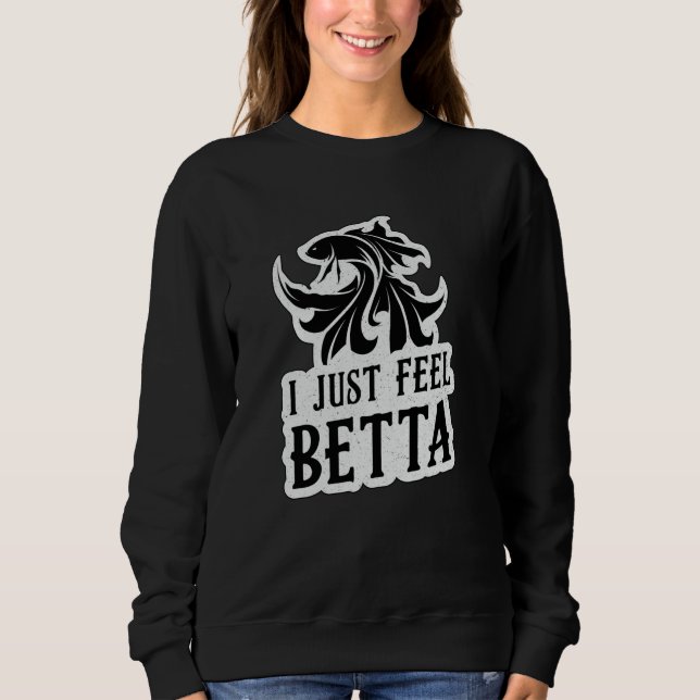 Betta Fish I Just Feel Betta Lover Fighting Fish Sweatshirt (Front)