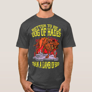 Better A Dog Of Hades Than A Lamb Of God, Greek My T-Shirt