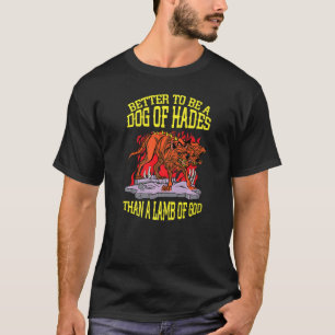 Better A Dog Of Hades Than A Lamb Of God Greek Myt T-Shirt