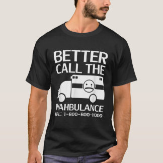 Better Call the Wahbulance Sarcastic Pity Party T-Shirt