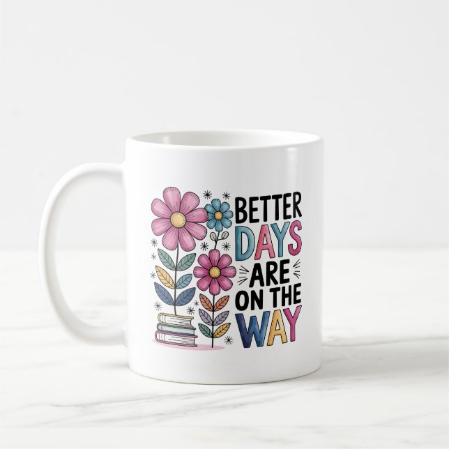 Better Days Are On The Way | Inspirational Floral  Coffee Mug (Left)