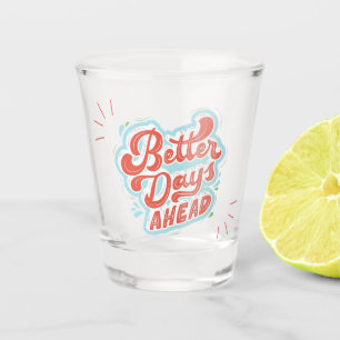 Better Days Shot Glass