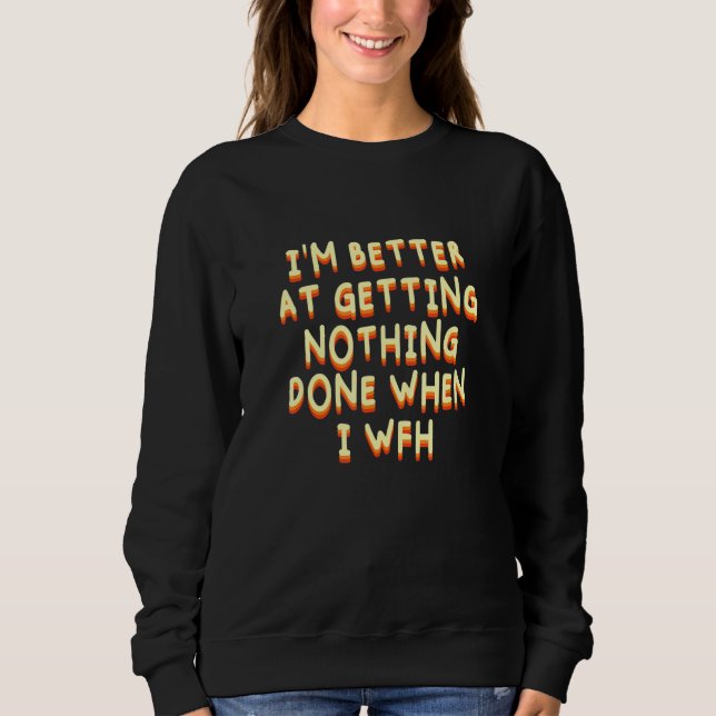 Better Getting Nothing Done Funny Work From Home H Sweatshirt (Front)