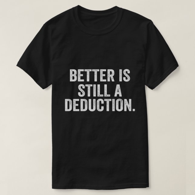 Better Is Still A Deduction T-Shirt (Design Front)