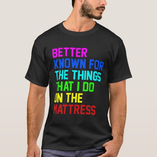 Better known for the things that i do on the mattr T-Shirt (Front)