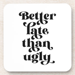 Better Late Than Ugly  Coaster