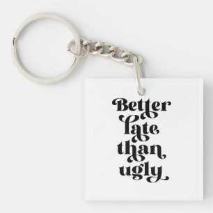 Better Late Than Ugly  Key Ring