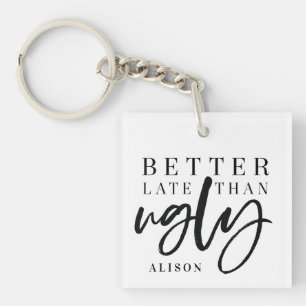 Better late than ugly. key ring