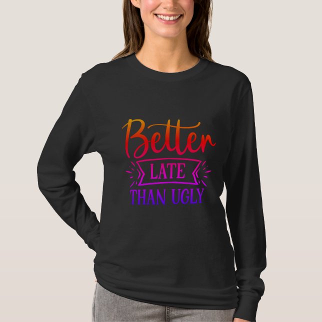 Better late than ugly     T-Shirt (Front)