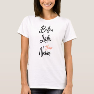 Better Latte Than Never Amusing Coffee Quote T-Shirt