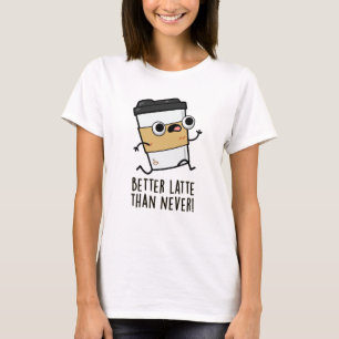 Better Latte Than Never Funny Coffee Pun  T-Shirt