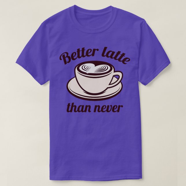 Better Latte Than Never T-Shirt (Design Front)