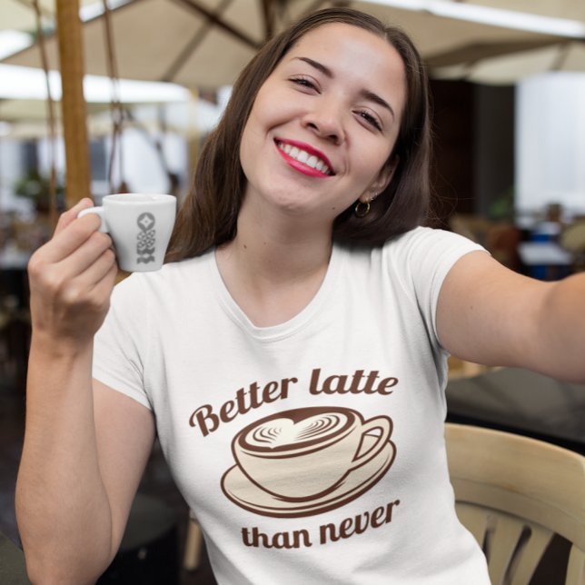 Better Latte Than Never T-Shirt (better latte than never t-shirt)