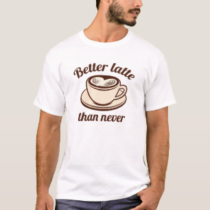 Better Latte Than Never T-Shirt