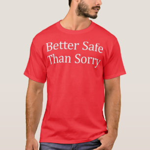 Better Safe Than Sorry  T-Shirt