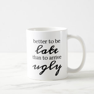Better to be late than to arrive ugly coffee mug