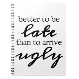 Better to be late than to arrive ugly notebook
