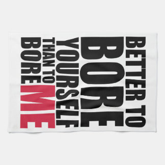 Better to bore yourself than to bore ME Tea Towel