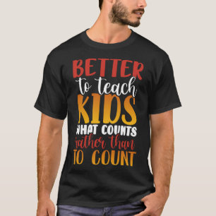 Better to Teach Kids What Counts Rather than to Co T-Shirt