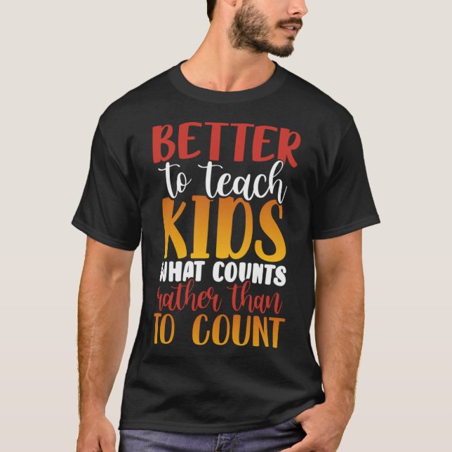 Better to Teach Kids What Counts Rather than to Co T-Shirt (Front)
