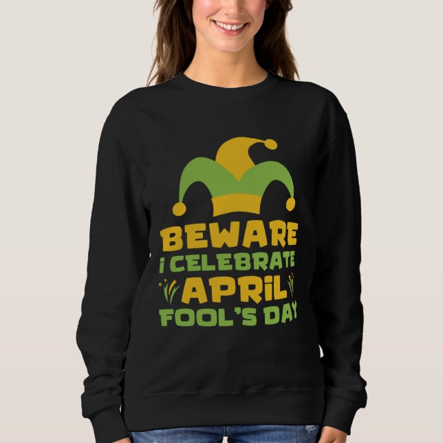 Beware I Celebrate April Fools Day Joke Prank Apri Sweatshirt (Front)