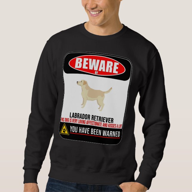 Beware Of Labrador Retriever This Dog Is Loving An Sweatshirt (Front)