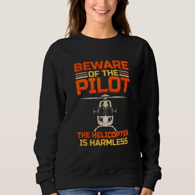 Beware Of The Pilot The Helicopter Is Harmless Sweatshirt (Front)