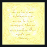 Bible verse Psalm 143:8 poster<br><div class="desc">Bible verse poster on yellow stylish background inspired by Psalm 143:8 "Let me hear your unfailing love each morning,  for I am trusting you. Show me where to walk,  for I give myself to you."</div>