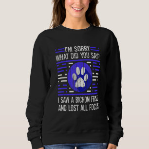 Bichon Frise Dog What Did You Say I Lost All Focus Sweatshirt