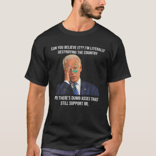 Biden Can You Believe It I m Destroying The Countr T-Shirt