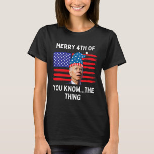 Biden Funny Merry 4th Of You Know The Thing T-Shirt