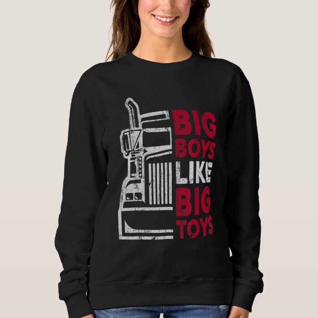 Big Boys Like Big Toys Truck Driver Trucking Truck Sweatshirt (Front)